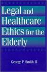 Legal and Healthcare Ethics for the Elderly by George P. Smith II