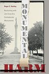 Monumental Harm: Reckoning With Jim Crow Era Confederate Monuments by Roger C. Hartley