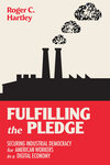 Fulfilling the pledge : securing industrial democracy for American workers in a digital economy by Roger C. Hartley