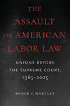 The Assault on American Labor Law by Roger C. Hartley